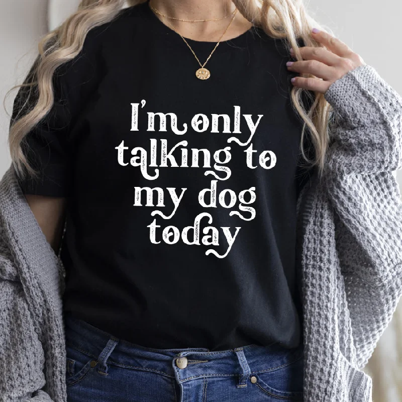 Only Talking To My Dog Today T-Shirt